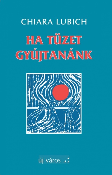 Chiara Lubich: Ha tüzet gyújtanánk chiara-lubich-ha-tuzet-gyujtanank